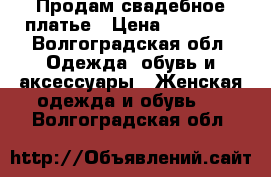 Продам свадебное платье › Цена ­ 15 000 - Волгоградская обл. Одежда, обувь и аксессуары » Женская одежда и обувь   . Волгоградская обл.